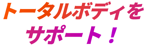 トータルボディをサポート!